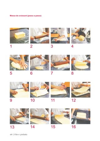 Massa de croissant (passo a passo)




1                     2              3    4




5                     6              7    8




9                     10             11   12




13                    14             15   16
48 | Pão e padaria
 