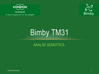 Bimby TM31
                   ANALISI SEMIOTICA




FERRARI MAURIZIO                       1
 
