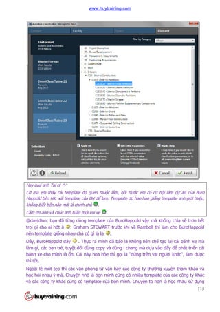 Hay quá anh Tal ơi ^^
Cơ mà em thấy cái template đó quen thu
Happold bên HK, xài template c
không biết bên nào mới là chính ch
Cảm ơn anh và chúc anh tuần m
@davidlun: bạn đã từng dùng template c
trọi gì cho ai hớt à . Graham STEWART trư
nên template giống nhau ch
Đây, BuroHappold đây . Th
làm gì, các bạn trẻ, tuyệt đố
bánh xe cho mình là ổn. Cái này hoa hòe thì g
thì tốt.
Ngoài lề một tẹo thì các văn ph
học hỏi nhau ý mà. Chuyện nh
và các công ty khác cũng có template c
y cái template đó quen thuộc lắm, hồi trước em có cơ h
Happold bên HK, xài template của BH để làm. Template đó hao hao giống tempalte anh gi
i là chính chủ .
n mới vui vẻ .
ng dùng template của BuroHappold vậy mà không chia s
. Graham STEWART trước khi về Ramboll thì làm cho BuroHappold
ng nhau chả có gì là lạ .
. Thực ra mình đã bảo là không nên chế
ối đừng copy và dùng i chang mà dựa vào đ
n. Cái này hoa hòe thì gọi là "đứng trên vai ngư
ăn phòng tư vấn hay các công ty thường xuyên tham kh
n nhỏ là bọn mình cũng có nhiều template c
ũng có template của bọn mình. Chuyện to hơn là h
115
c em có cơ hội làm dự án của Buro
ng tempalte anh giới thiệu,
y mà không chia sẽ trơn hết
amboll thì làm cho BuroHappold
tạo lại cái bánh xe mà
a vào đấy để phát triển cái
ng trên vai người khác", làm được
ng xuyên tham khảo và
u template của các công ty khác
n to hơn là học nhau sử dụng
www.huytraining.com
 