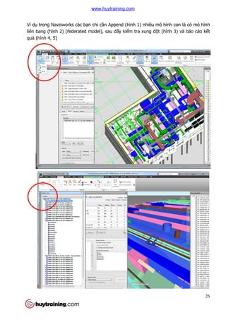 Ví dụ trong Navisworks các b
liên bang (hình 2) (federated model), sau
quả (hình 4, 5)
trong Navisworks các bạn chỉ cần Append (hình 1) nhiều mô hình con là có mô hình
liên bang (hình 2) (federated model), sau đấy kiểm tra xung đột (hình 3) và báo cáo k
26
u mô hình con là có mô hình
t (hình 3) và báo cáo kết
www.huytraining.com
 