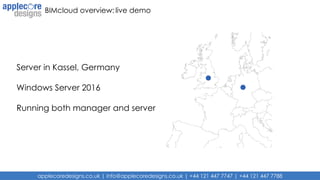 applecoredesigns.co.uk | info@applecoredesigns.co.uk | +44 121 447 7747 | +44 121 447 7788
BIMcloud overview: live demo
Server in Kassel, Germany
Windows Server 2016
Running both manager and server
 