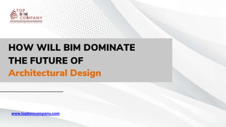 HOW WILL BIM DOMINATE
THE FUTURE OF
Architectural Design
www.topbimcompany.com
 