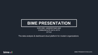 BIME PRESENTATION
EXPLORE, UNDERSTAND AND
COMMUNICATE DATA WITH
STYLE
BIME PRESENTATION 2015
The data analysis & dashboard cloud platform for modern organizations
 