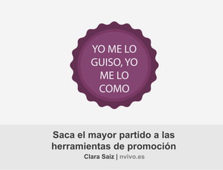 YO ME LO
GUISO, YO
ME LO
COMO

Saca el mayor partido a las
herramientas de promoción
Clara Saiz | nvivo.es

 