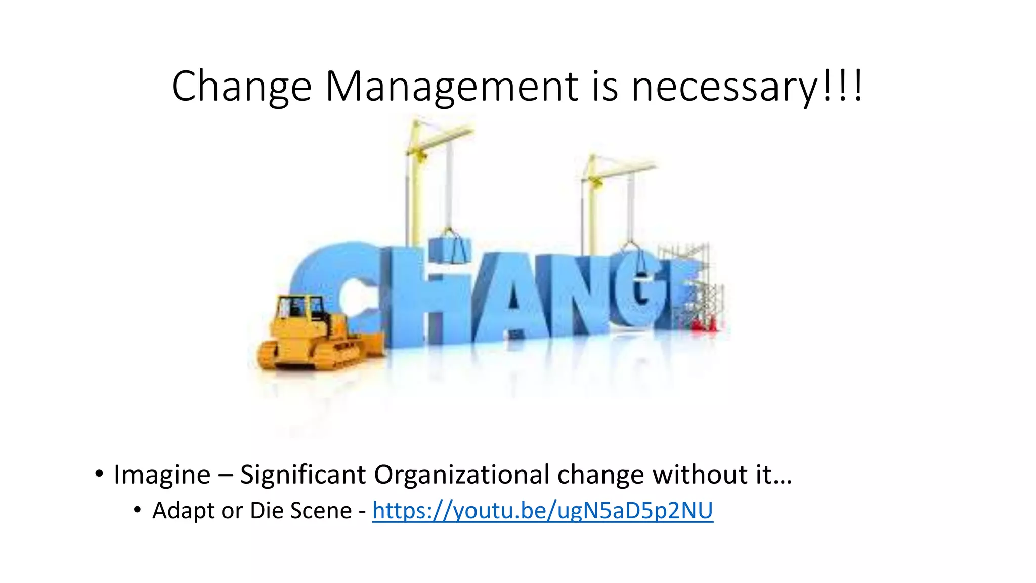Change Management is necessary!!!
• Imagine – Significant Organizational change without it…
• Adapt or Die Scene - https://youtu.be/ugN5aD5p2NU
 