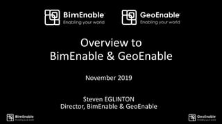 Overview to
BimEnable & GeoEnable
November 2019
Steven EGLINTON
Director, BimEnable & GeoEnable
 