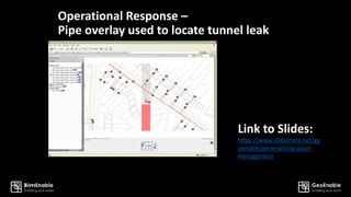 Operational Response –
Pipe overlay used to locate tunnel leak
https://www.slideshare.net/ge
oenable/geoenabling-asset-
management
Link to Slides:
 