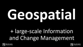 Geospatial
+ large-scale Information
and Change Management
 