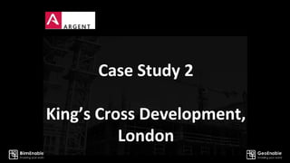 Case Study 2
King’s Cross Development,
London
 