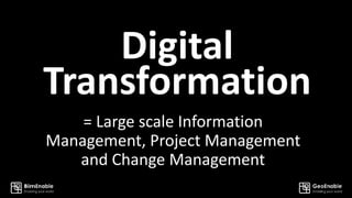 = Large scale Information
Management, Project Management
and Change Management
Digital
Transformation
 