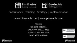 Consultancy | Training | Strategy | Implementation
www.bimenable.com | www.geoenable.com
CALL US:
UK: 0845 224 3951
EMEA: +44 20 8133 4436
AMER: +1 650.265.2636
APAC: +852 8192 464
 
