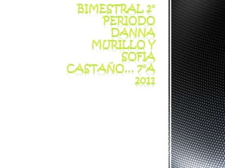 BIMESTRAL 2° PERIODODANNA MURILLO Y SOFIA  CASTAÑO… 7°A  2011 