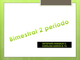 Bimestral 2 periodo  Estefanía naranjo c. Carolina García b. 7A 