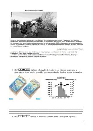 7
8. (1,0) Explique a formação da cordilheira do Himalaia e apresente a
consequência dessa barreira geográfica para a determinação do clima tropical de monções:
_______________________________________________________________________________________
_______________________________________________________________________________________
_______________________________________________________________________________________
______________________________________________________________________________________
9. (1,0) Observe as pirâmides e disserte sobre a demografia japonesa:
 