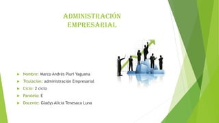 Administración
Empresarial
 Nombre: Marco Andrés Piuri Yaguana
 Titulación: administración Empresarial
 Ciclo: 2 ciclo
 Paralelo: E
 Docente: Gladys Alicia Tenesaca Luna
 