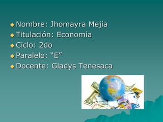  Nombre: Jhomayra Mejía
 Titulación: Economía
 Ciclo: 2do
 Paralelo: “E”
 Docente: Gladys Tenesaca
 
