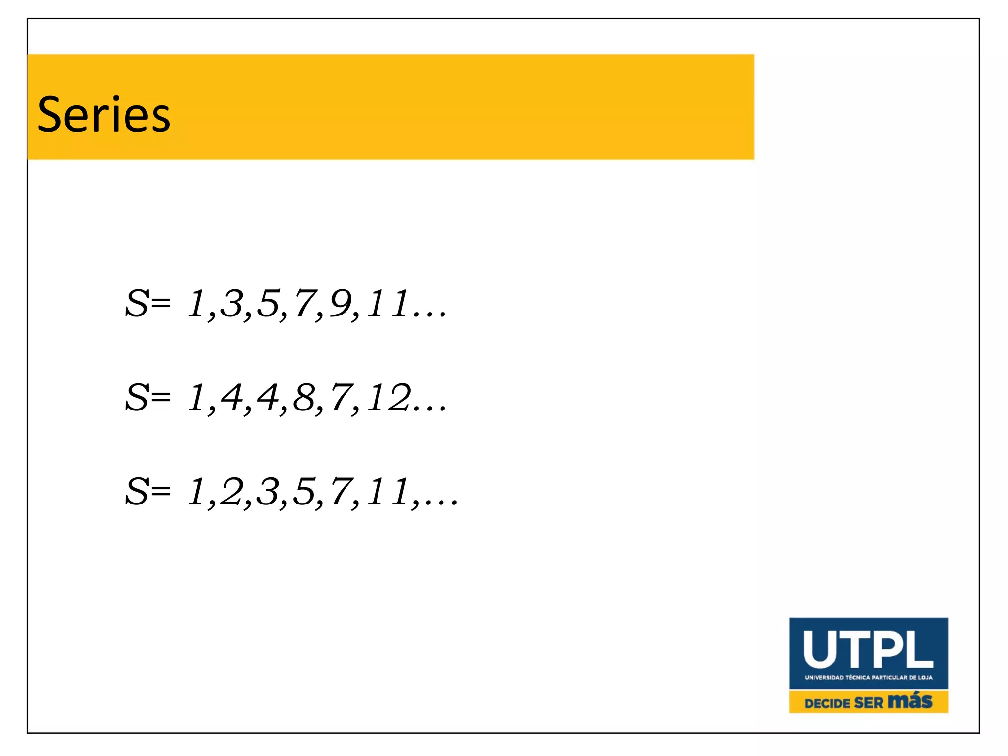 Series 
S= 1,3,5,7,9,11… 
S= 1,4,4,8,7,12… 
S= 1,2,3,5,7,11,… 
 