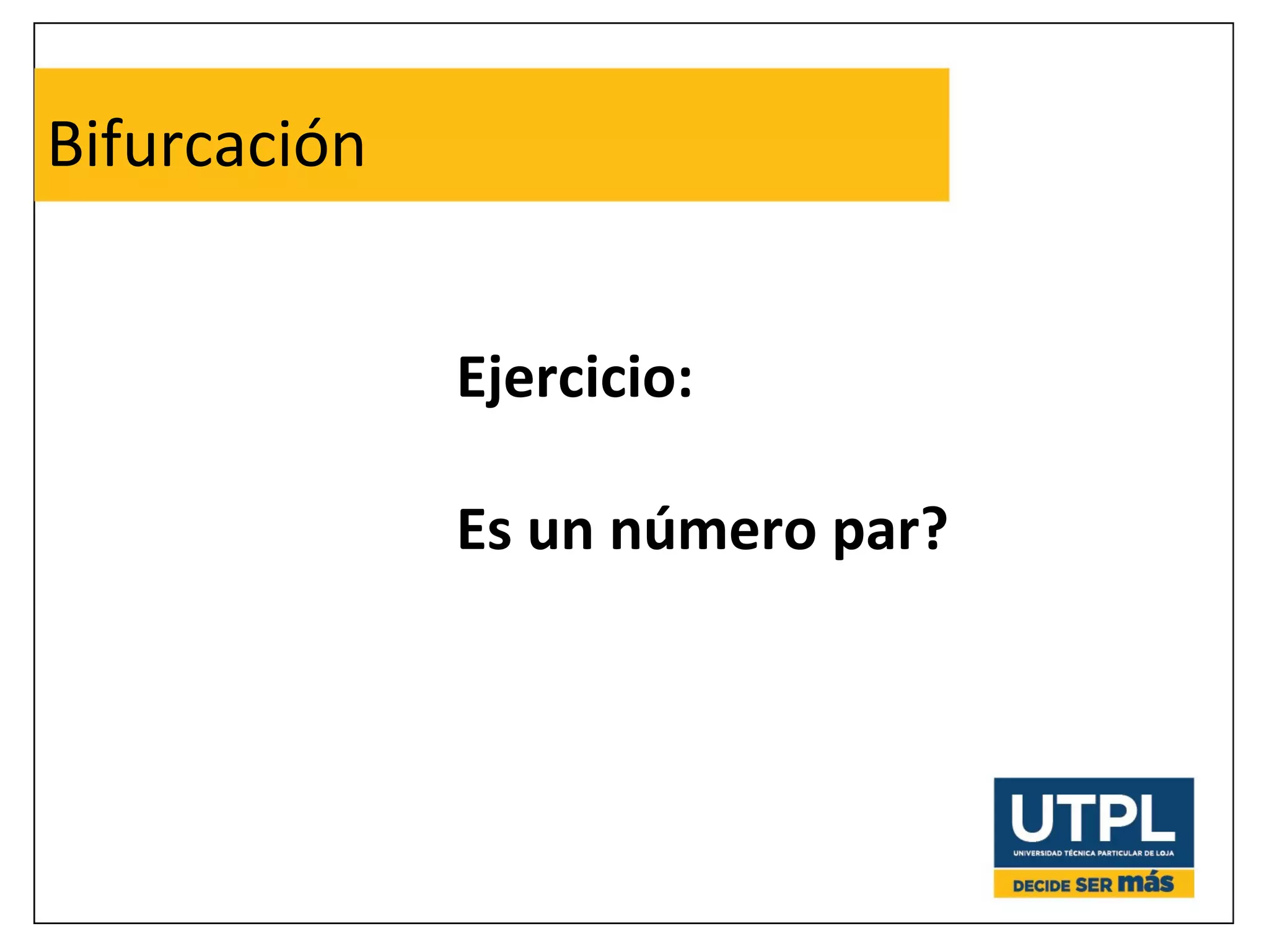 Bifurcación 
Ejercicio: 
Es un número par? 
 