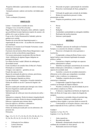 Pesquisas elaboradas e apresentadas no caderno meia pauta       •        Discussão em grupos e apresentação de conclusões
(1,0 ponto)                                                      •        Reescrita e reestruturação de frases, parágrafos e
 Anotações pessoais: caderno com tarefas e atividades para       textos
casa                                                             •        Utilização do quadro para correção de atividades
(1,0 ponto)                                                      •        Relatos de experiências pessoais vividas,
 Teste e avaliação (2,0 pontos).                                 presenciadas ou lidas
                                                                 •        Pesquisa em gramáticas, jornais, revistas e/ou
                       PORTUGUÊS                                 internet

Leitura – Construindo os sentidos do texto.                      •        Provas
A língua é viva ( revista Nova Escola)                           •        Testes
Hagar (Chris Browne): Ilustrações, título, subtítulo e suporte   •        Redações
que possibilitam levantar hipótesesa respeito do assunto e do    •        Assiduidade e pontualidade na entregados trabalhos
público alvo a que se destina o texto.                           •        Realização das tarefas propostas
O que se diz ( Carlos Drummond de Andrade): palavras             •        Interesse e participação
ganham novo sentido.
Sumário de revista (Revista Superinteressante): a                                         HISTÓRIA
organização de uma revista – as escolhas dos assuntos para
sua construção.                                                  A Europa Medieval
Conhece-te a ti mesmo (Luís Fernando Veríssimo): como            •         Trabalhar o processo de ruralização no Ocidente
armazenar informações.                                           Europeu e os conceitos de colonato e comitatus.
O primeiro dia da história (Denis Russo Burgierman): o que       •         Descrever a formação dos reinos germanos e
pode nos revelar as descobertas arqueológicas.                   localizá-los.
Um tesouro praticamente inexplorado (Revista Sala de             •         Compreender a aliança do Reino Franco com a
Aula): influências de algumas línguas indígenas no               Igreja Católica como elemento legitimador da atuação
português do Brasil.                                             política e militar.
Ler rótulos faz bem à saúde! (Rótulo de embalagem):              •         Caracterizar o Império carolíngio nos aspectos
diversidade textual.                                             político, administrativo cultural.
Como reconhecer um remédio falso (Folha de S. Paulo):            •         Identificar as principais características da economia
Orientação ao consumidor.                                        feudal, voltada para a subsistência, e compará-la com
A língua e seus aspectos – gramática em uso.                     aspectos da sociedade atual.
Função das aspas no texto.                                       •         Assimilar o conceito de sociedade estamental e
Regras de acentuação de palavras oxítonas, paroxítonas,          diferenciar as três ordens que compunham a sociedade
proparoxítonas e monossílabos tônicos.                           feudal: o clero, a nobreza e os camponeses.
Uso da linguagem figurada na crônica.                            •         Trabalhar a trajetória dos povos árabes e
Uso das interjeições – interjeições e locuções interjetivas.     caracterizar o islamismo.
Efeitos de sentido no uso da 1ª pessoa do singular e do          •         Compreender o papel da língua árabe e do
plural.                                                          comércio na formação do Império Islâmico.
Recursos usados pelo narrador para interagir com o leitor.       •         Perceber a existência de uma diversidade de povos
Recursos linguísticos usados para indicar                        com culturas complexas na África.
hipóteses/suposições.                                            •         Evidenciar a importância da História do Império do
Substantivação de verbos por meio de acréscimo do sufixo –       Mali e do Reino do Congo antes e depois da chegada dos
mento.                                                           europeus.
Substantivos compostos: flexão de número (singular/plural).      •         Caracterizar a sociedade chinesa do período tang.
Adjetivos compostos: flexão de número (singular/plural).         •         Conhecer o budismo e o conflito entre os
Palavras e expressões para retomar ideias.                       seguidores dessa religião e o governo chinês no século IX.
Grau dos adjetivos, advérbios e substantivos.                    •         Contextualizar as invenções chinesas, como seda, o
Uso e função dos numerais no texto.                              papel a impressão de livros, a pólvora e a bússola.
Efeitos de sentido provocado pelo uso de eufemismo e do
pronome nós.                                                     Unidade 1
Polissemia.                                                      Capítulos 1 e 2 (p. 10 a 37).
                                                                 Capítulos 3, 4 e 5 (p. 40 a 85)
Págs.: 12 e 13; 15; 17 e 18; 24 e 25; 29 e 30; 40 e 42; 51 e
52; 56; 58 e 59; 16; 22; 19 e 20; 32; 33; 35; 44; 54             •        Aulas expositivas.
                                                                 •        Reconhecendo dados.
•        Utilização do livro didático                            •        Relatando e dramatizando situações da vida
•        Leitura silenciosa                                      cotidiana das sociedades de várias épocas.
•        Exposição oral                                          •        Realizando exercícios de fixação.
 