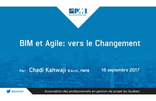 BIM et Agile: vers le Changement
Par: Chadi Kahwaji B.Arch., PMP® 18 septembre 2017
 