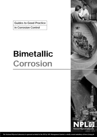 Guides to Good Practice
in Corrosion Control

Bimetallic
Corrosion

The National Physical Laboratory is operated on behalf of the DTI by NPL Management Limited, a wholly owned subsidiary of Serco Group plc

 