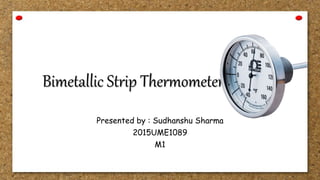 Bimetallic Strip Thermometer
Presented by : Sudhanshu Sharma
2015UME1089
M1
 