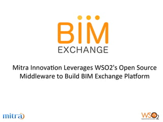 Mitra	
  Innova+on	
  Leverages	
  WSO2's	
  Open	
  Source	
  
Middleware	
  to	
  Build	
  BIM	
  Exchange	
  Pla@orm	
  	
  
 