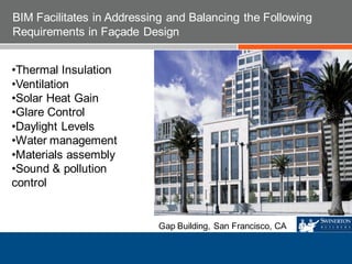 Gap Building, San Francisco, CA
BIM Facilitates in Addressing and Balancing the Following
Requirements in Façade Design
•Thermal Insulation
•Ventilation
•Solar Heat Gain
•Glare Control
•Daylight Levels
•Water management
•Materials assembly
•Sound & pollution
control
 