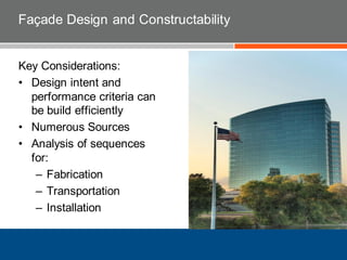Façade Design and Constructability
Key Considerations:
• Design intent and
performance criteria can
be build efficiently
• Numerous Sources
• Analysis of sequences
for:
– Fabrication
– Transportation
– Installation
 