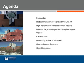 • Agenda
Agenda
•Introduction
•Radical Transformation of the Structural Art
•High Performance Project Success Factors
•BIM and Façade Design-One Disruption Meets
Another
•Case Studies
•Glass Only Future of Facades?
•Conclusion and Summary
•Open Discussion
 