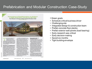 • Green goals
• Schedule-critical business driver
• Challenging site
• Integrated design & construction team
• Prefab concrete floor planks
• Prefab exterior wall panels (load bearing)
• Early research was critical
• Early decision making
• Saved six months
• Tight building envelope
Prefabrication and Modular Construction Case-Study
 