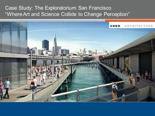 Case Study: The Exploratorium San Francisco
“WhereArt and Science Collide to Change Perception”
 
