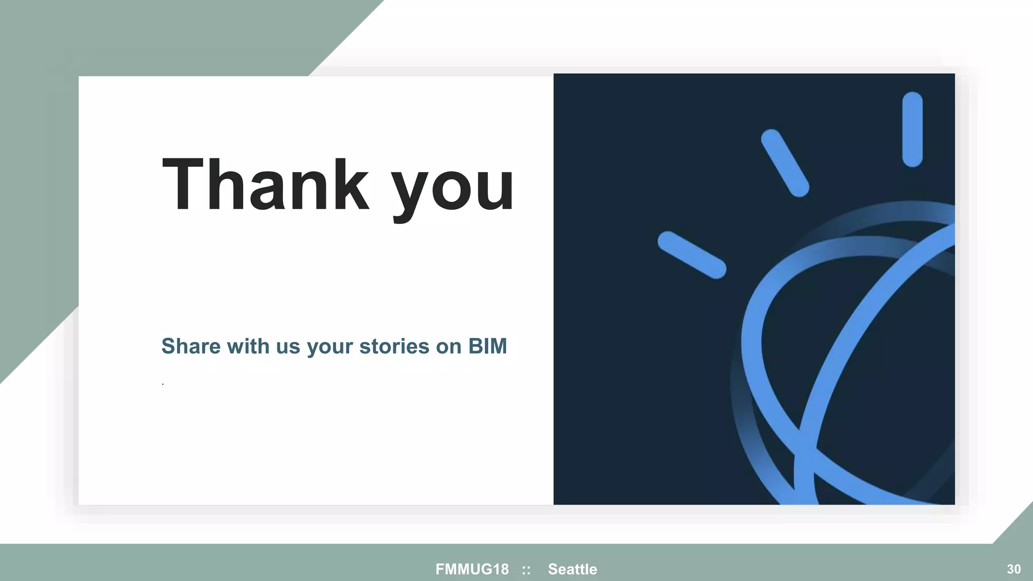 Thank you
.
Share with us your stories on BIM
FMMUG18 :: Seattle 30
 