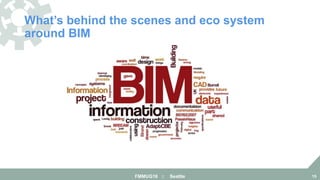 What’s behind the scenes and eco system
around BIM
FMMUG18 :: Seattle 15
 