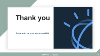 Thank you
.
Share with us your stories on BIM
FMMUG18 :: Seattle 30
 