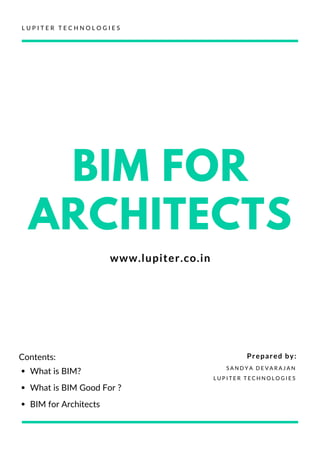 L U P I T E R T E C H N O L O G I E S
BIM FOR
ARCHITECTS
www.lupiter.co.in
S A N D Y A D E V A R A J A N
L U P I T E R T E C H N O L O G I E S
Prepared by:Contents:
What is BIM?
What is BIM Good For ?
BIM for Architects
 