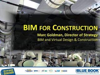 BIM FOR CONSTRUCTION
Marc Goldman, Director of Strategy
BIM and Virtual Design & Construction
 