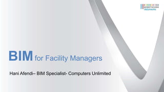 BIMfor Facility Managers
Hani Afendi– BIM Specialist- Computers Unlimited
 