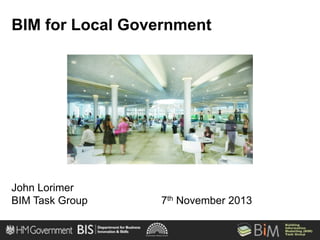 BIM for Local Government

John Lorimer
BIM Task Group

7th November 2013

 