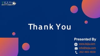 Thank You
Presented By
www.tejjy.com
info@tejjy.com
202-465-4830
 