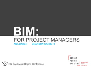 ANA BAKER BRANDON GARRETT
BIM:FOR PROJECT MANAGERS
CSI Southwest Region Conference
 