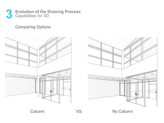 3 Evolution of the Drawing Process
Comparing Options
Column VS. No Column
Capabilities for 3D
 