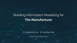 Building Information Modelling for The Manufacturer