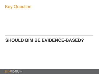 Key Question
SHOULD BIM BE EVIDENCE-BASED?
 