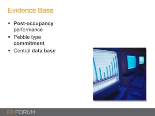 Evidence Base
 Post-occupancy
performance
 Pebble type
commitment
 Central data base
 