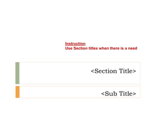 <Section Title>
<Sub Title>
Instruction
Use Section titles when there is a need
 
