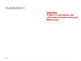 <Limitation>
8
Instruction
If there is a need please add
information for both current and
BIM process
 