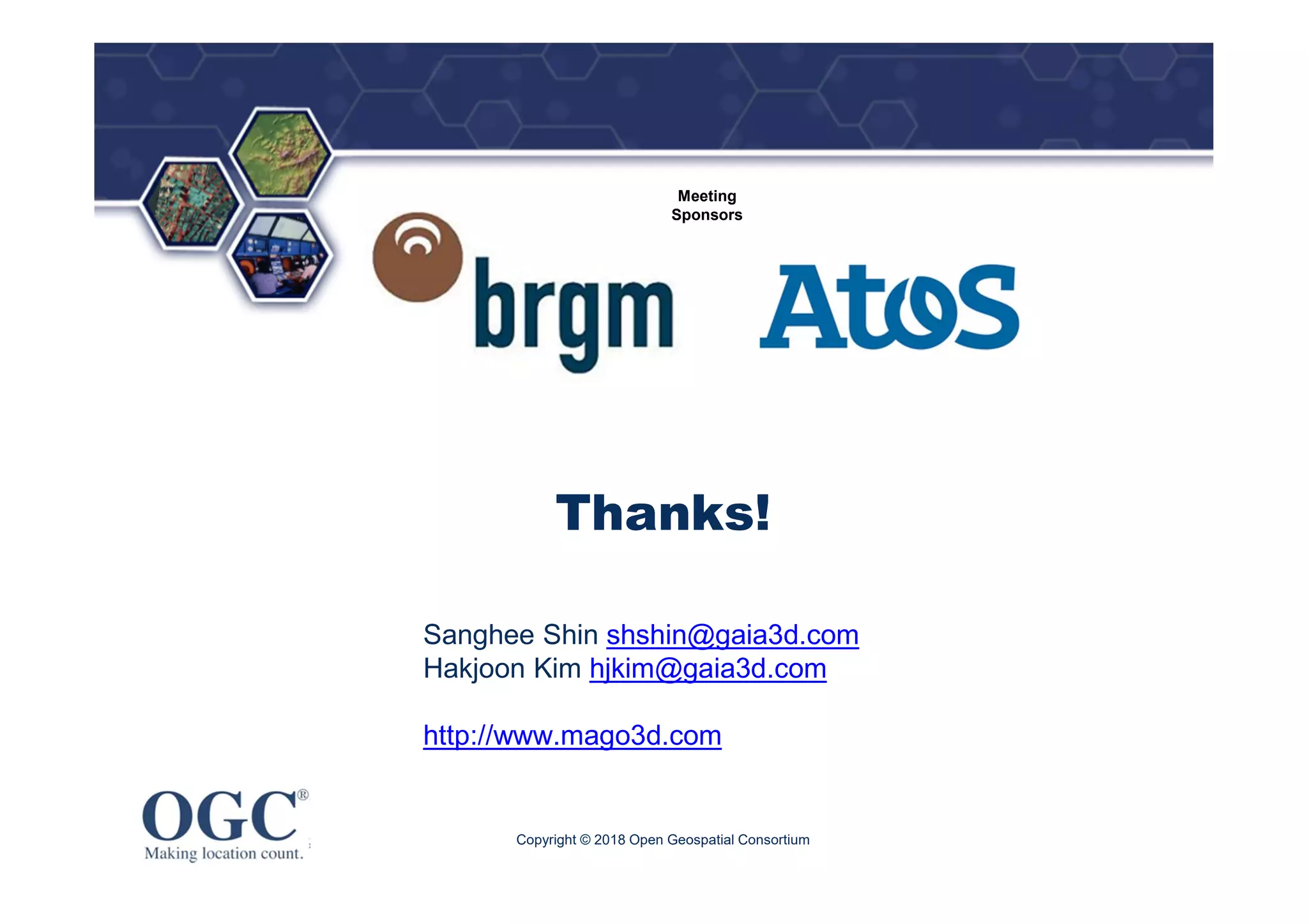 ®
Meeting
Sponsors
Thanks!
Sanghee Shin shshin@gaia3d.com
Hakjoon Kim hjkim@gaia3d.com
http://www.mago3d.com
Copyright © 2018 Open Geospatial Consortium
 