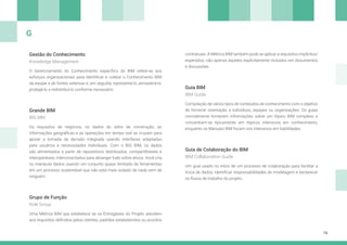 16
Gestão do Conhecimento
Guia BIM
Guia de Colaboração do BIM
Grande BIM
Grupo de Função
O Gerenciamento do Conhecimento específico do BIM refere-se aos
esforços organizacionais para identificar e coletar o Conhecimento BIM
da equipe e de fontes externas e, em seguida, representá-lo, armazená-lo,
protegê-lo e redistribuí-lo conforme necessário.
Compilação de vários tipos de conteúdos de conhecimento com o objetivo
de fornecer orientação a indivíduos, equipes ou organizações. Os guias
normalmente fornecem informações sobre um tópico BIM complexo e
concentram-se tipicamente em tópicos intensivos em conhecimento,
enquanto os Manuais BIM focam nos intensivos em habilidades.
Um guia usado no início de um processo de colaboração para facilitar a
troca de dados, identificar responsabilidades de modelagem e esclarecer
os fluxos de trabalho do projeto.
Os requisitos de negócios, os dados do setor de construção, as
informações geográficas e as operações em tempo real se cruzam para
apoiar a tomada de decisão integrada usando interfaces adaptadas
para usuários e necessidades individuais. Com o BIG BIM, os dados
são alimentados a partir de repositórios distribuídos, compartilháveis e
interoperáveis, interconectados para abranger tudo sobre ativos. Você cria
ou manipula dados usando um conjunto quase ilimitado de ferramentas
em um processo sustentável que não está mais isolado de nada nem de
ninguém .
Uma Métrica BIM que estabelece se os Entregáveis do Projeto atendem
aos requisitos definidos pelos clientes, padrões estabelecidos ou acordos
contratuais. A Métrica BIM também pode se aplicar a requisitos implícitos/
esperados, não apenas àqueles explicitamente incluídos em documentos
e discussões.
Knowledge Management
BIM Guide
BIM Collaboration Guide
BIG BIM
Role Group
G
 