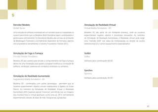 27
Servidor Modelo
Simulação de Fogo e Fumaça
Simulação de Realidade Aumentada
Simulação de Realidade Virtual
Solibri
Synchro
Uma solução de software (instalada em um servidor local ou hospedada na
nuvem) permitindo que os Modelos Multi-Disciplina sejam centralizados e
gerenciados centralmente. Os Servidores Modelo são um tipo de Ambiente
de Modelagem Federado e normalmente dependem de formatos abertos
não proprietários semelhantes a Industry Foundation Classes (IFC).
Modelos 3D são usados para simular o comportamento do fogo e fumaça
dentro de uma Instalação para ajudar a projetar/modificar a circulação de
edifícios, ventilação, sistemas de combate a incêndios ou similares.
Modelos 3D - combinados com outras tecnologias - permitem que os
usuários experimentem objetos virtuais sobrepostos a objetos ou locais
físicos. Ao contrário da Simulação de Realidade Virtual, a Realidade
Aumentada (AR) é apenas parcial “imersiva”, permitindo que as imagens
dos mundos físico e virtual apareçam como uma só. AR é normalmente
experimentado através de telas de mão, hologramas e projeções.
Modelos 3D são parte de um Ambiente Imersivo, onde os usuários
experimentam lugares, objetos e processos simulados. Ao contrário
da Simulação de Realidade Aumentada, a Realidade Virtual pode exigir
uma “imersão total” nas salas de multiprojeção ou através de óculos
estereoscópicos e outros equipamentos especializados.
Software para coordenação 4D/5D.
Software para coordenação 4D/5D.
Model Server
Fire and Smoke Simulation
Augmented Reality Simulation - AR
Virtual Reality Simulation - VR
Solibri
Synchro
S
 